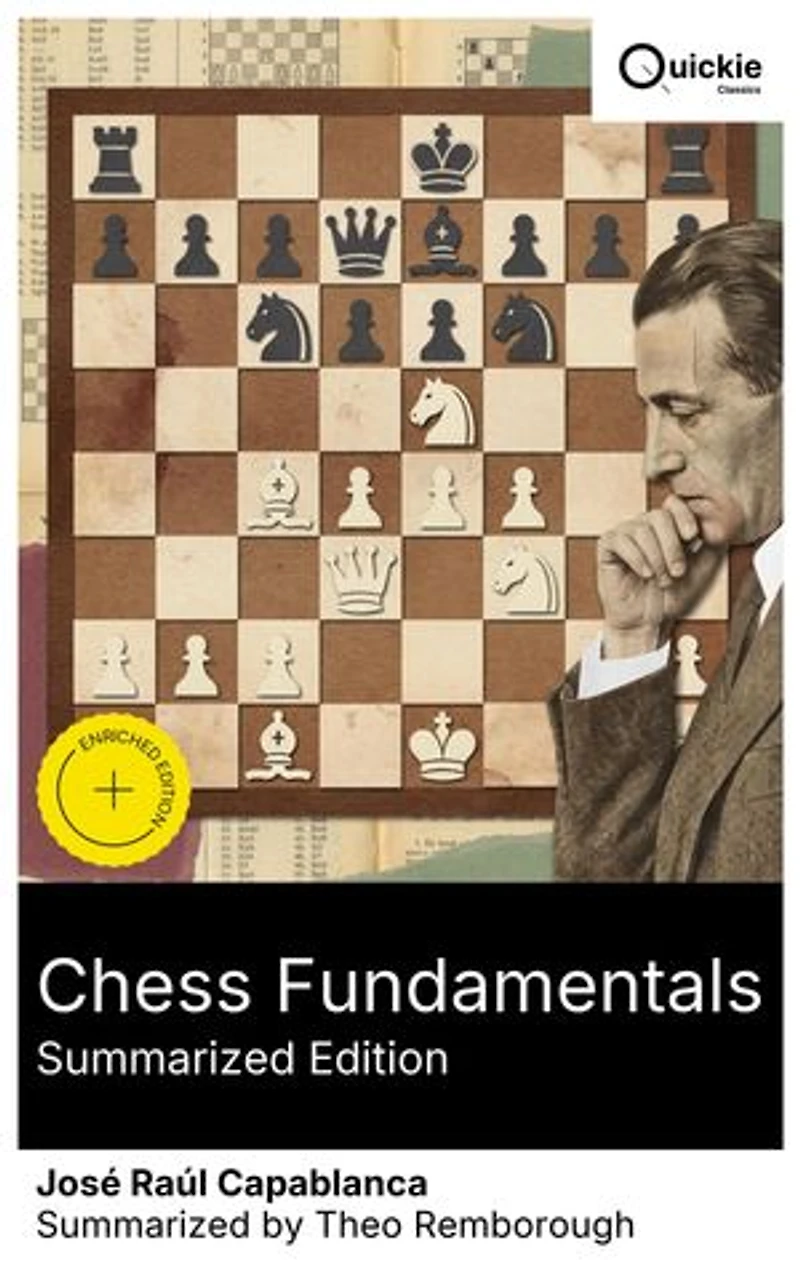 Chess Fundamentals (Summarized Edition): Enriched edition. Beginner tactics and advanced endgame techniques piece development principles, pawn structure, positional understanding, and strategic insights