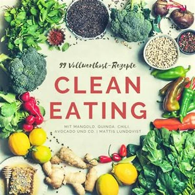 99 Vollwertkost-Rezepte: Clean Eating mit Mangold, Quinoa, Chili, Avocado und Co.