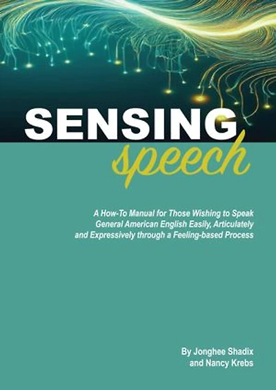 Sensing Speech: A 'How-To' Manual for Those Wishing to Speak General American English Easily, Articulately and Expressively through a Feeling-based Process
