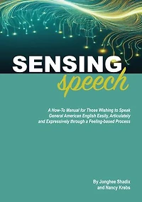 Sensing Speech: A 'How-To' Manual for Those Wishing to Speak General American English Easily, Articulately and Expressively through a Feeling-based Process
