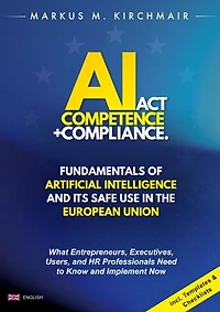 AI Act Competence + Compliance - Fundamentals of Artificial Intelligence and Its Safe Use in the European Union: What Entrepreneurs, Executives, Users, and HR Professionals Need to Know and Implement Now