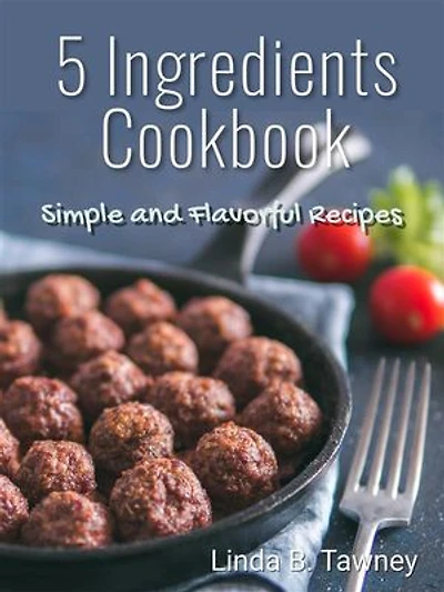 5 Ingredients Cookbook: Simple and Flavorful Recipes