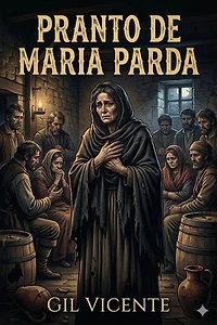 Pranto de Maria Parda / Porque vio as ruas de Lisboa com tão poucos ramos nas tavernas, e o vinho tão caro e ella não podia passar sem elle