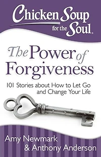 Chicken Soup for The Soul: Power of Forgiveness: 101 Stories about How to Let Go and Change Your Life