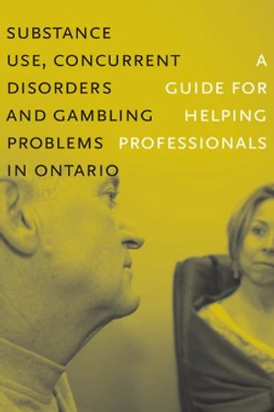 Substance Use, Concurrent Disorders, and Gambling Problems Ontario: A Guide for Helping Professionals
