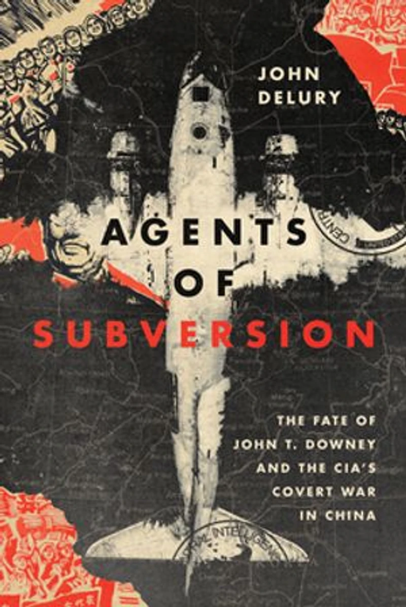 Agents of Subversion: the Fate John T. Downey and CIA's Covert War China