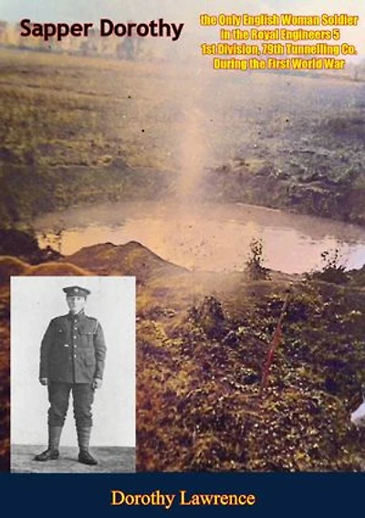 Sapper Dorothy: the Only English Woman Soldier in the Royal Engineers: 51st Division, 79th Tunnelling Co. During the First World War
