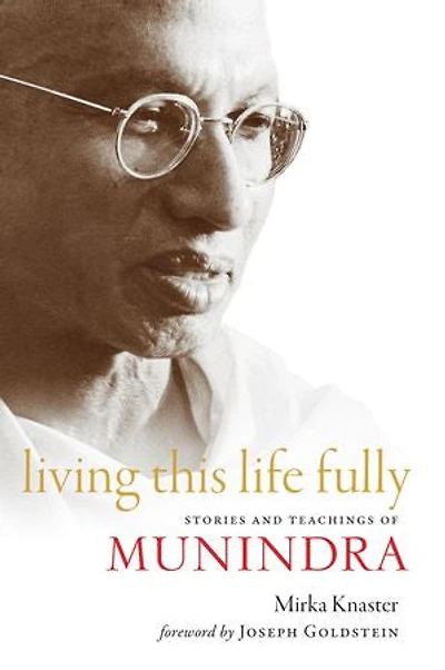 Living This Life Fully: Stories And Teachings Of Munindra