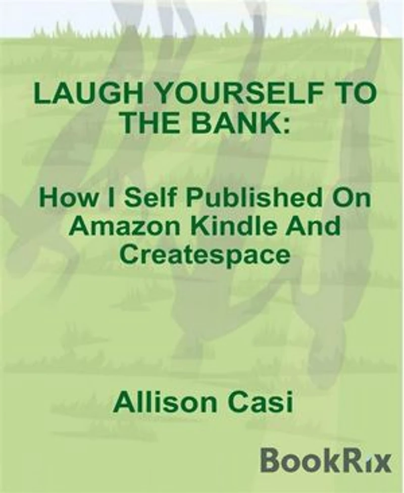 Laugh Yourself To The Bank: How I Self Published On Amazon Kindle And Createspace