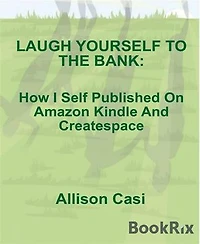 Laugh Yourself To The Bank: How I Self Published On Amazon Kindle And Createspace