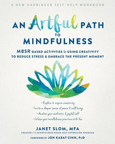 An Artful Path To Mindfulness: Mbsr-based Activities For Using Creativity Reduce Stress And Embrace The Present Moment