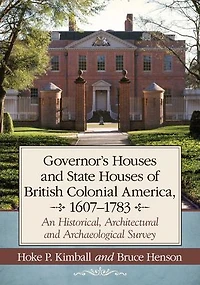 Governor's Houses and State Houses of British Colonial America, 1607-1783: An Historical, Architectural and Archaeological Survey