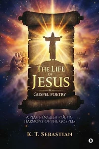 The Life Jesus - Gospel Poetry: A Plain-English Poetic Harmony of the Gospels