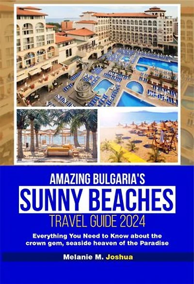 AMAZING BULGARIA’S SUNNY BEACHES TRAVEL GUIDE 2024: Everything You Need to Know about the crown gem, seaside heaven of the Paradise.