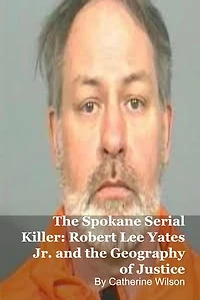 The Spokane Serial Killer: Robert Lee Yates Jr. and the Geography of Justice