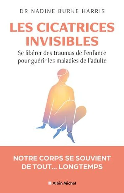 les cicatrices invisibles: se libérer des traumas de l'enfance pour guérir maladies l'adulte