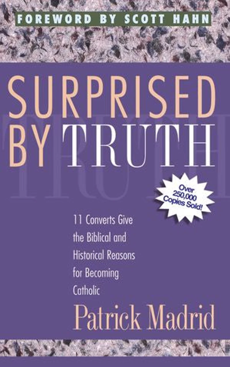 Surprised by Truth: 11 Converts Give the Biblical and Historical Reasons for Becoming Catholic