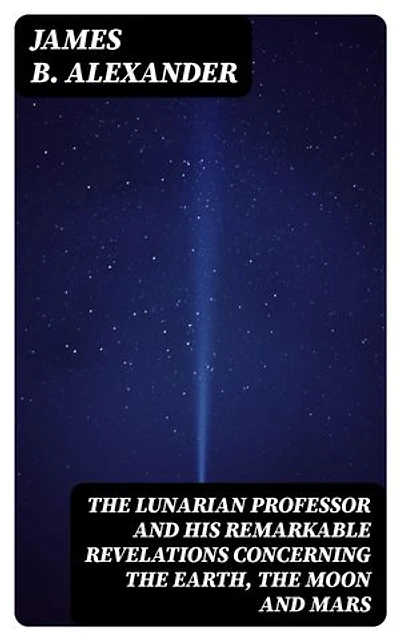 The Lunarian Professor and His Remarkable Revelations Concerning the Earth, the Moon and Mars: Together with An Account of the Cruise of the Sally Ann