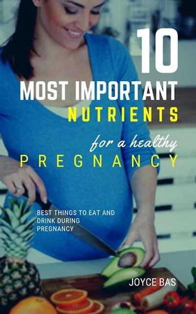 10 Most Important Nutrients For a Healthy Pregnancy