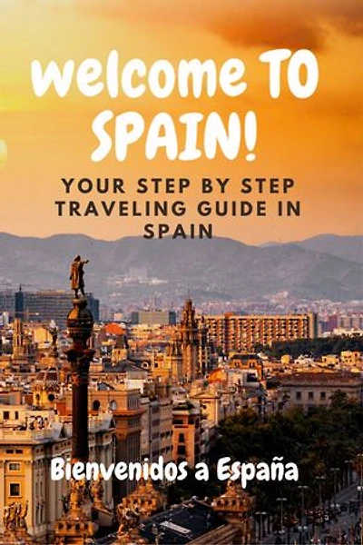 WELCOME TO SPAIN: Your Step by Step Traveling Guide In Spain