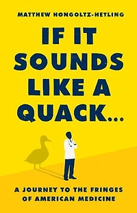 If It Sounds Like A Quack...: Journey to the Fringes of American Medicine