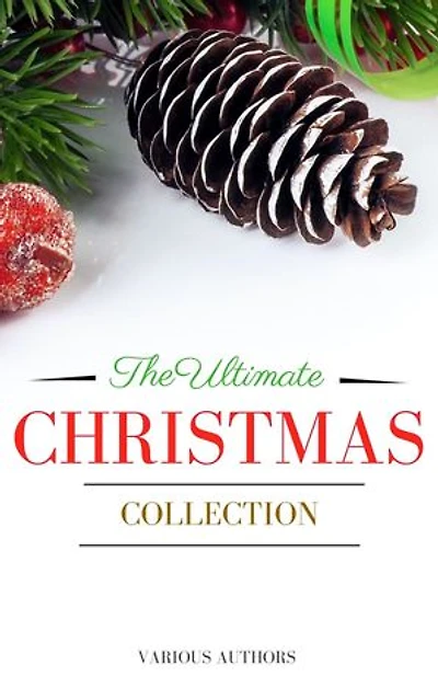 The Ultimate Christmas Collection: 150+ authors & 400+ Christmas Novels, Stories, Poems, Carols & Legends