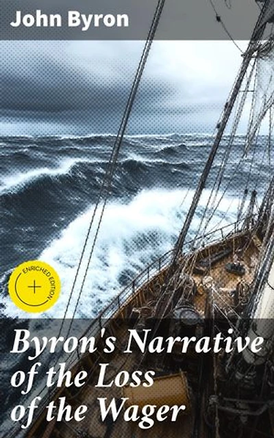 Byron's Narrative of the Loss of the Wager: Enriched edition. Survival and Perseverance in 18th Century Maritime Adventure