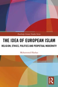 The Idea of European Islam: Religion, Ethics, Politics and Perpetual Modernity