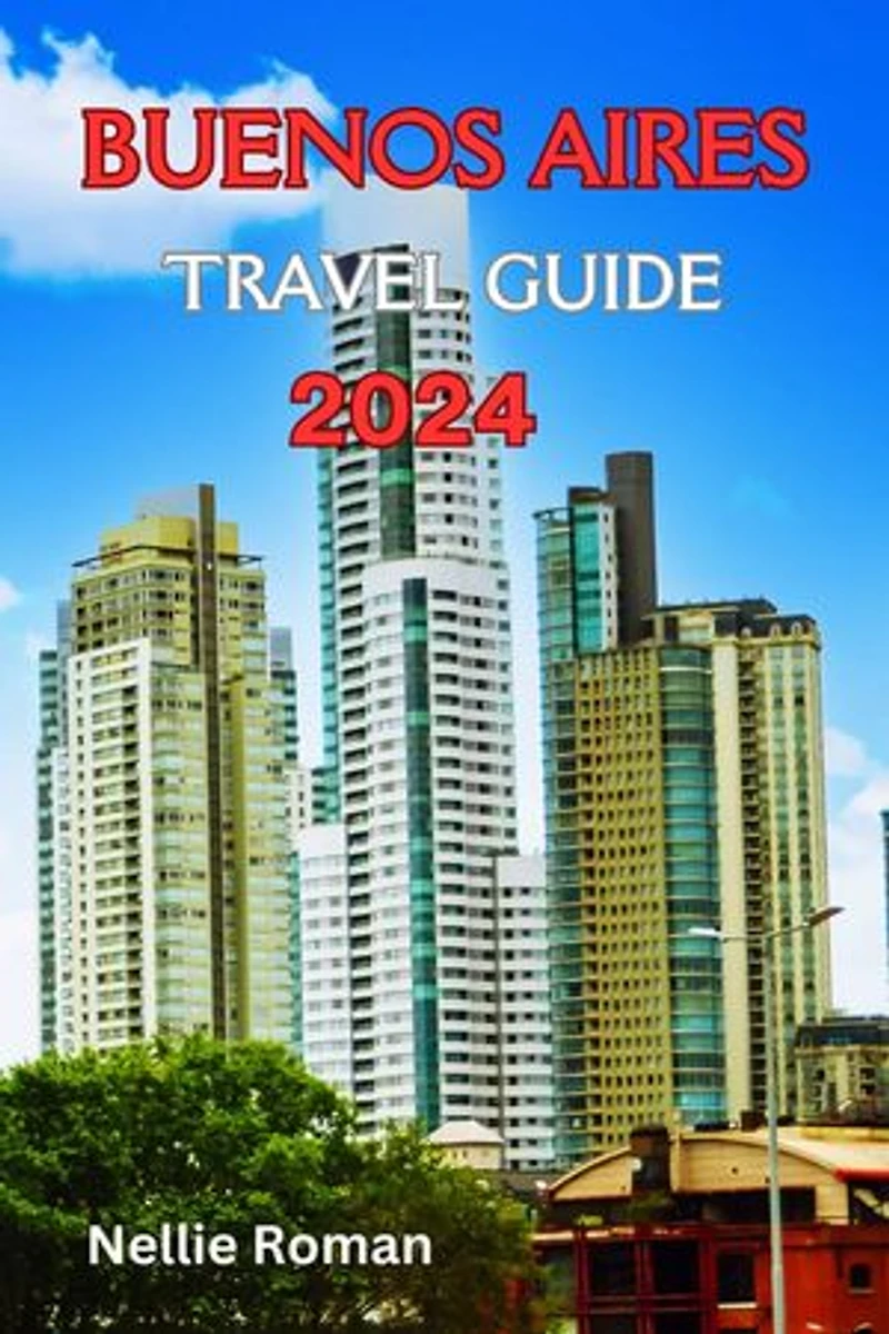 BUENOS AIRES TRAVEL GUIDE 2024: The Ultimate Trip Preparation Manual to Discover the Dynamic City, The Paris of South America