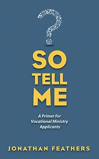 So Tell Me: A Primer for Vocational Ministry Applicants