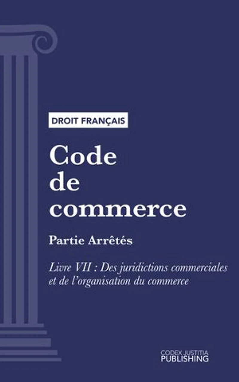 Code de commerce: Partie Arrêtés - Livre VII : Des juridictions commerciales et de l'organisation du commerce (droit français)