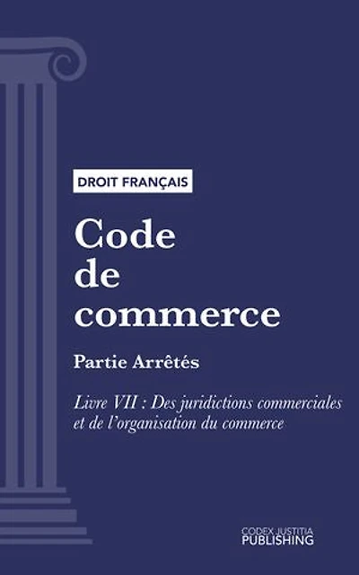 Code de commerce: Partie Arrêtés - Livre VII : Des juridictions commerciales et de l'organisation du commerce (droit français)