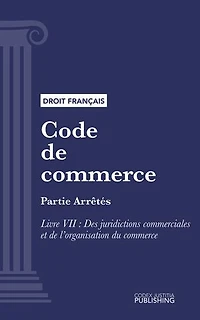 Code de commerce: Partie Arrêtés - Livre VII : Des juridictions commerciales et de l'organisation du commerce (droit français)