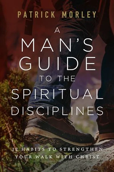 A Man's Guide to the Spiritual Disciplines: 12 Habits Strengthen Your Walk with Christ