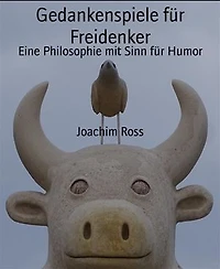 Gedankenspiele für Freidenker: Eine Philosophie mit Sinn für Humor