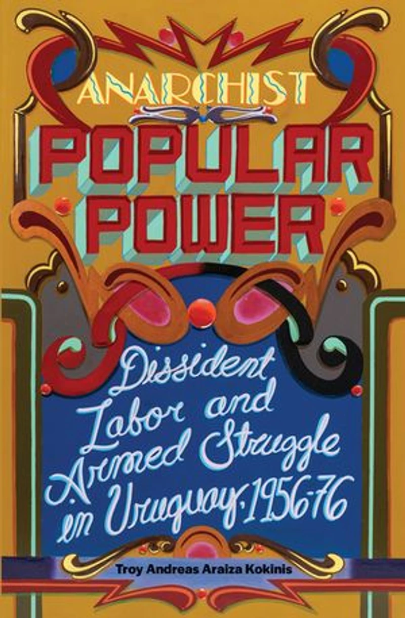 Anarchist Popular Power: Dissident Labor and Armed Struggle Uruguay, 1956-76