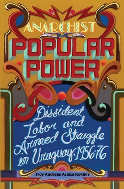 Anarchist Popular Power: Dissident Labor and Armed Struggle Uruguay, 1956-76