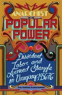 Anarchist Popular Power: Dissident Labor and Armed Struggle Uruguay, 1956-76
