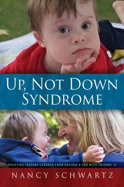 Up, Not Down Syndrome: Uplifting Lessons Learned From Raising A Son With Trisomy 21