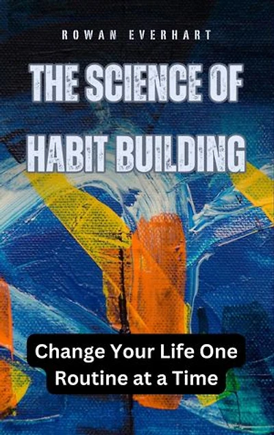 The Science of Habit Building: Change Your Life One Routine at a Time