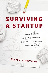 Surviving a Startup: Practical Strategies for Starting Business, Overcoming Obstacles, and Coming Out on Top