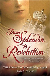 From Splendor to Revolution: The Romanov Women 1847–1928