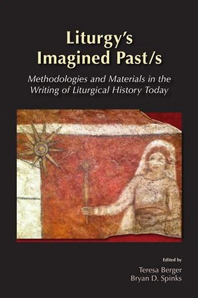 Liturgy's Imagined Past/s: Methodologies and Materials the Writing of Liturgical History Today