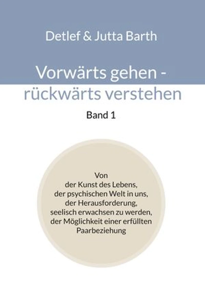 Vorwärts gehen - rückwärts verstehen (Band 1): Von der Kunst des Lebens, der psychischen Welt in uns, der Herausforderung, seelisch erwachsen zu werden, der Möglichkeit einer erfüllten Paarbeziehung