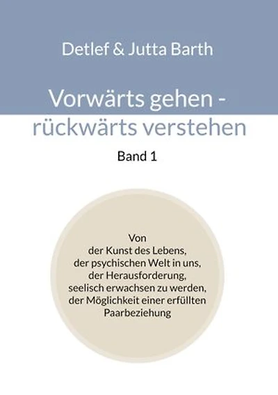 Vorwärts gehen - rückwärts verstehen (Band 1): Von der Kunst des Lebens, der psychischen Welt in uns, der Herausforderung, seelisch erwachsen zu werden, der Möglichkeit einer erfüllten Paarbeziehung