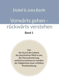 Vorwärts gehen - rückwärts verstehen (Band 1): Von der Kunst des Lebens, der psychischen Welt in uns, der Herausforderung, seelisch erwachsen zu werden, der Möglichkeit einer erfüllten Paarbeziehung