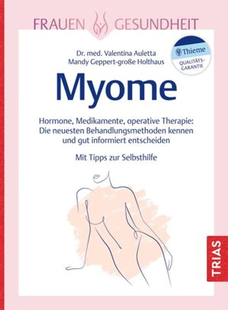 Frauengesundheit: Myome: Hormone, Medikamente, operative Therapie: Die neuesten Behandlungsmethoden kennen und gut informiert entscheiden. Mit Tipps zur Selbsthilfe