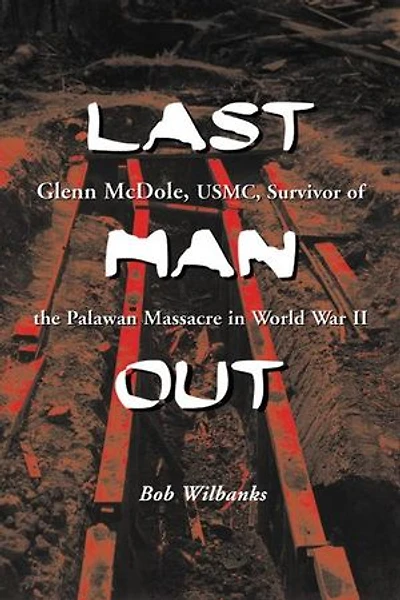 Last Man Out: Glenn Mcdole, Usmc, Survivor Of The Palawan Massacre World War Ii