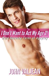 I Don’t Want to Act My Age 2! More Raunchy Tales of Ageplay