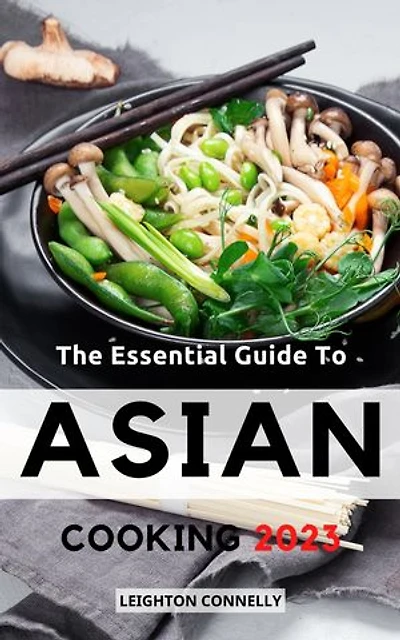 The Essential Guide To Asian Cooking 2023: Delicious And Easy To Make Asian Recipes At Home For Beginners | Asian With Interesting Recipes From Original To Modern | Holiday&Christmas